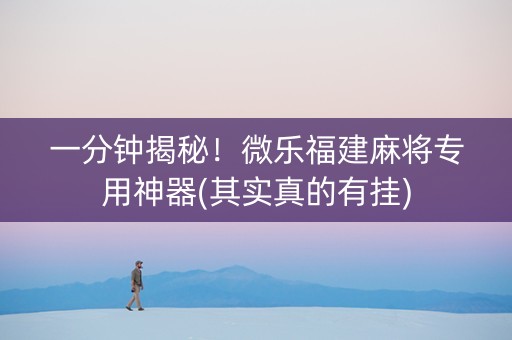 一分钟揭秘！微乐福建麻将专用神器(其实真的有挂)