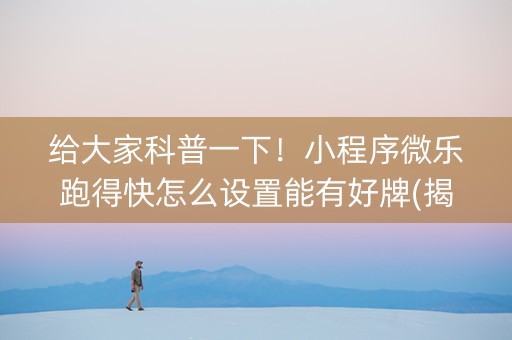 给大家科普一下！小程序微乐跑得快怎么设置能有好牌(揭秘手机上系统发好牌)