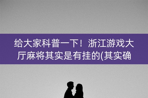 给大家科普一下！浙江游戏大厅麻将其实是有挂的(其实确实有挂)