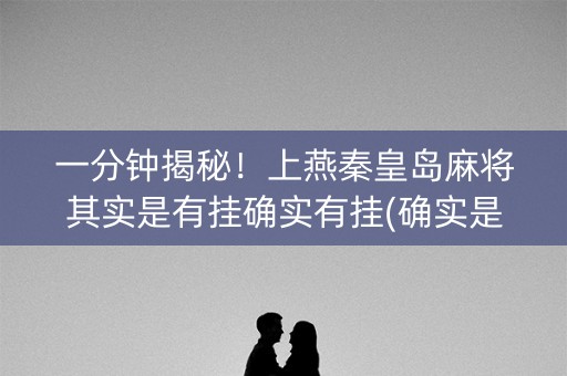 一分钟揭秘！上燕秦皇岛麻将其实是有挂确实有挂(确实是有挂)
