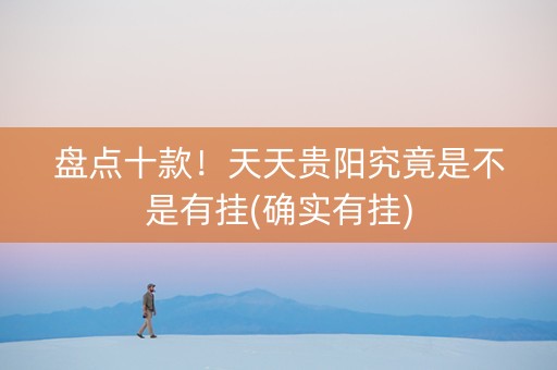 盘点十款！天天贵阳究竟是不是有挂(确实有挂)