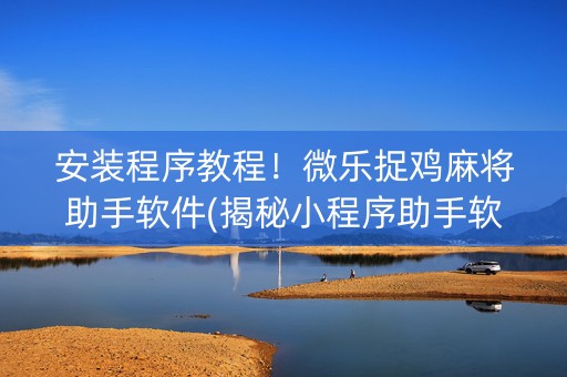 安装程序教程！微乐捉鸡麻将助手软件(揭秘小程序助手软件)