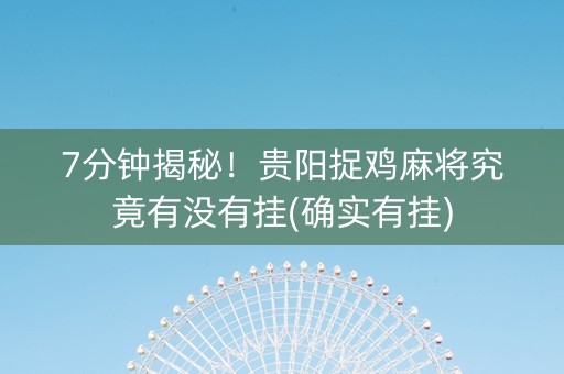 7分钟揭秘！贵阳捉鸡麻将究竟有没有挂(确实有挂)