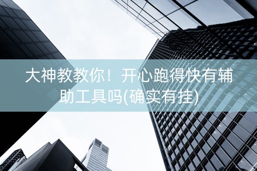 大神教教你！开心跑得快有辅助工具吗(确实有挂)