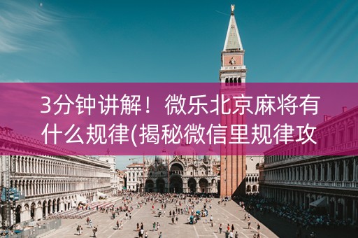 3分钟讲解！微乐北京麻将有什么规律(揭秘微信里规律攻略)