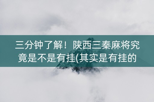 三分钟了解！陕西三秦麻将究竟是不是有挂(其实是有挂的)