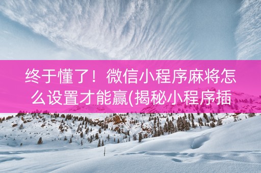 终于懂了！微信小程序麻将怎么设置才能赢(揭秘小程序插件免费)