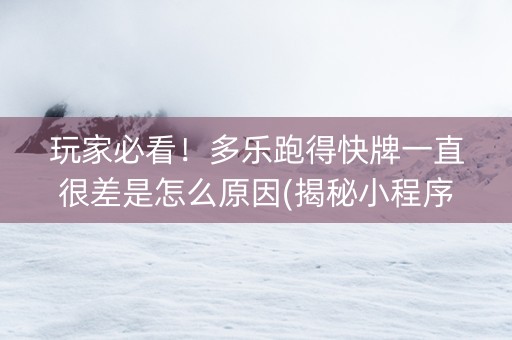 玩家必看！多乐跑得快牌一直很差是怎么原因(揭秘小程序赢牌的技巧)
