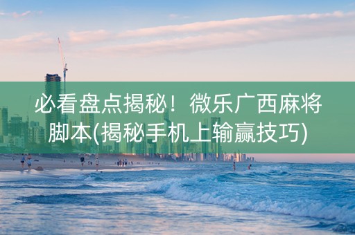 必看盘点揭秘！微乐广西麻将脚本(揭秘手机上输赢技巧)