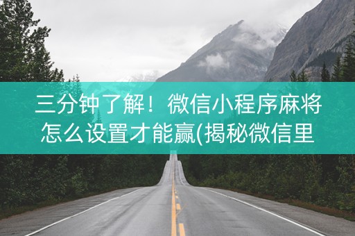 三分钟了解！微信小程序麻将怎么设置才能赢(揭秘微信里最新神器下载)