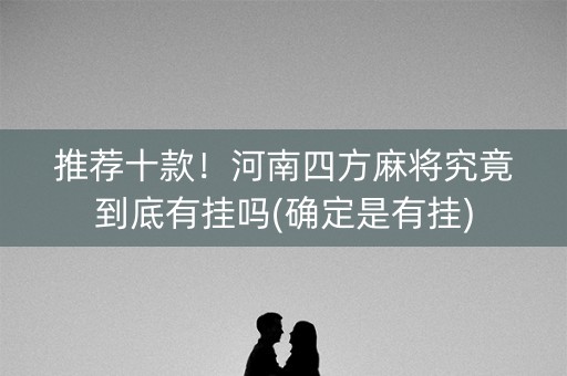 推荐十款！河南四方麻将究竟到底有挂吗(确定是有挂)