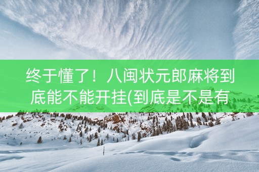 终于懂了！八闽状元郎麻将到底能不能开挂(到底是不是有挂)
