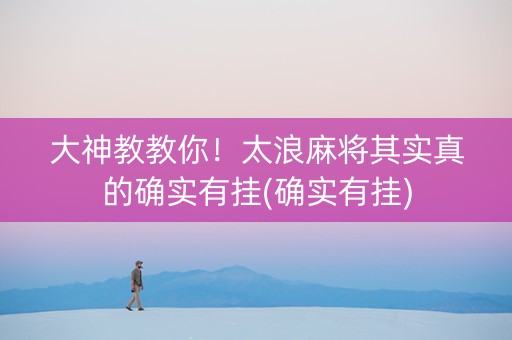 大神教教你！太浪麻将其实真的确实有挂(确实有挂)