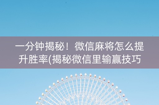 一分钟揭秘！微信麻将怎么提升胜率(揭秘微信里输赢技巧)