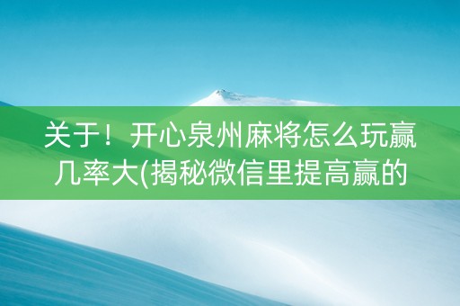 关于！开心泉州麻将怎么玩赢几率大(揭秘微信里提高赢的概率)