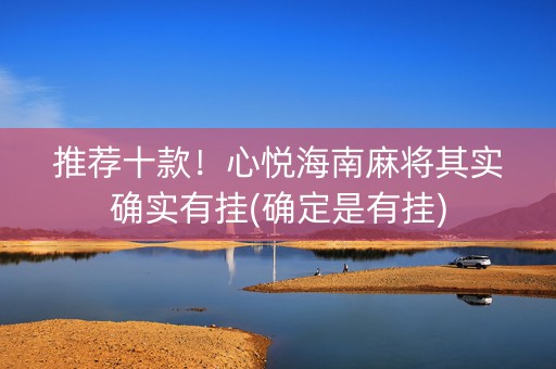 推荐十款！心悦海南麻将其实确实有挂(确定是有挂)