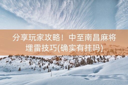 分享玩家攻略！中至南昌麻将埋雷技巧(确实有挂吗)
