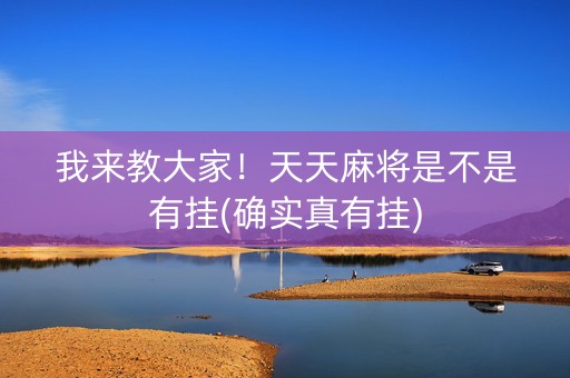 我来教大家！天天麻将是不是有挂(确实真有挂)
