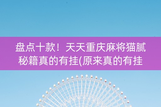 盘点十款！天天重庆麻将猫腻秘籍真的有挂(原来真的有挂)
