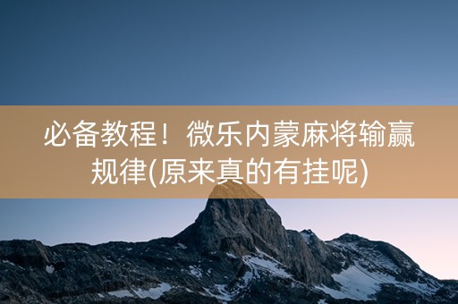 必备教程！微乐内蒙麻将输赢规律(原来真的有挂呢)