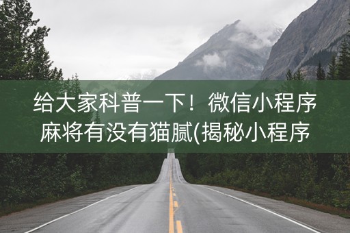 给大家科普一下！微信小程序麻将有没有猫腻(揭秘小程序输赢规律)