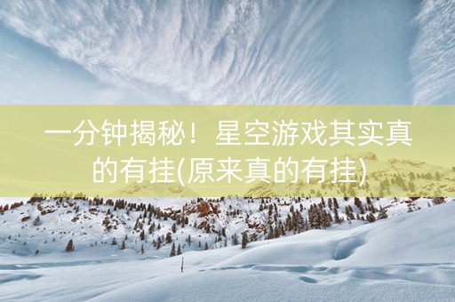 一分钟揭秘！星空游戏其实真的有挂(原来真的有挂)