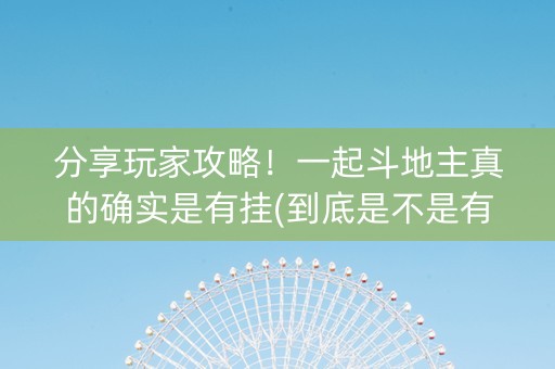 分享玩家攻略！一起斗地主真的确实是有挂(到底是不是有挂)