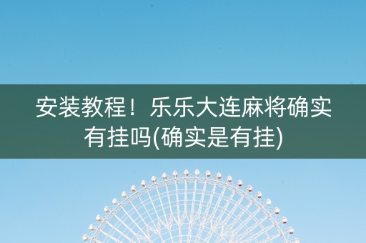 安装教程！乐乐大连麻将确实有挂吗(确实是有挂)