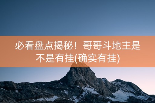 必看盘点揭秘！哥哥斗地主是不是有挂(确实有挂)