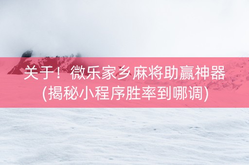 关于！微乐家乡麻将助赢神器(揭秘小程序胜率到哪调)