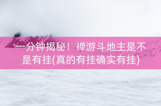 一分钟揭秘！禅游斗地主是不是有挂(真的有挂确实有挂)