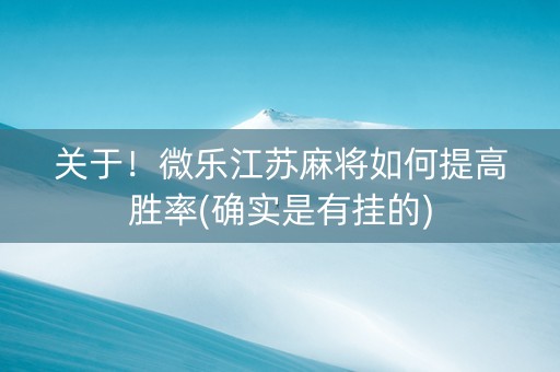 关于！微乐江苏麻将如何提高胜率(确实是有挂的)