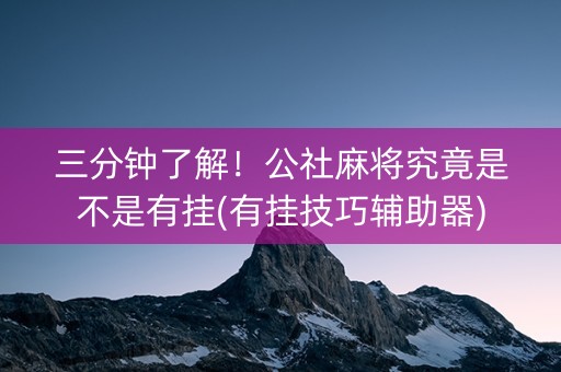 三分钟了解！公社麻将究竟是不是有挂(有挂技巧辅助器)