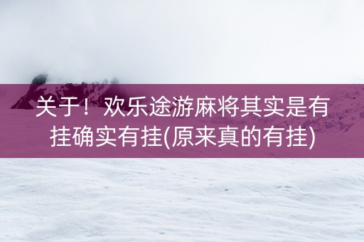 关于！欢乐途游麻将其实是有挂确实有挂(原来真的有挂)
