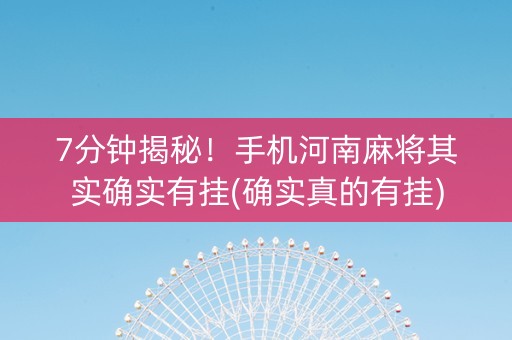 7分钟揭秘！手机河南麻将其实确实有挂(确实真的有挂)