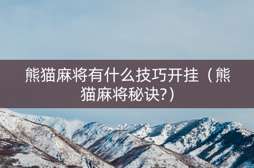 熊猫麻将有什么技巧开挂（熊猫麻将秘诀?）