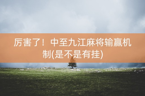厉害了！中至九江麻将输赢机制(是不是有挂)