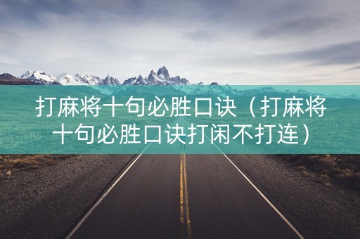 打麻将十句必胜口诀（打麻将十句必胜口诀打闲不打连）
