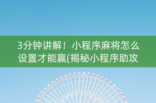 3分钟讲解！小程序麻将怎么设置才能赢(揭秘小程序助攻神器)