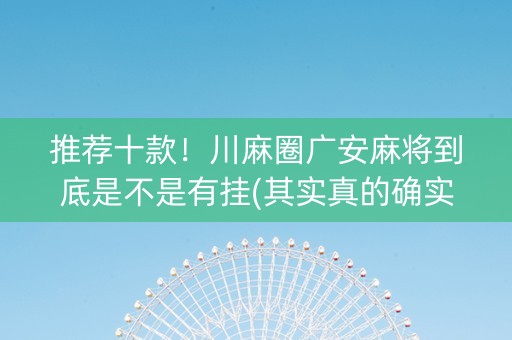 推荐十款！川麻圈广安麻将到底是不是有挂(其实真的确实有挂)