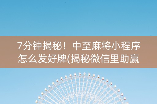 7分钟揭秘！中至麻将小程序怎么发好牌(揭秘微信里助赢神器)