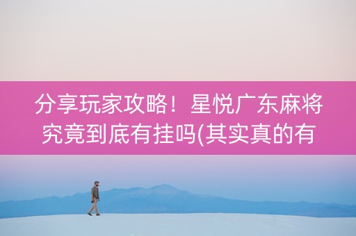 分享玩家攻略！星悦广东麻将究竟到底有挂吗(其实真的有挂)