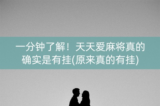 一分钟了解！天天爱麻将真的确实是有挂(原来真的有挂)