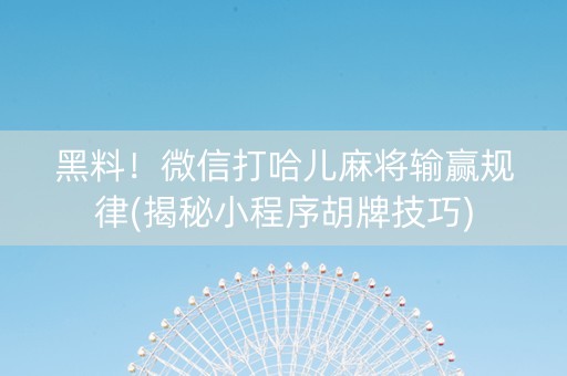 黑料！微信打哈儿麻将输赢规律(揭秘小程序胡牌技巧)