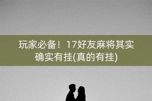 玩家必备！17好友麻将其实确实有挂(真的有挂)