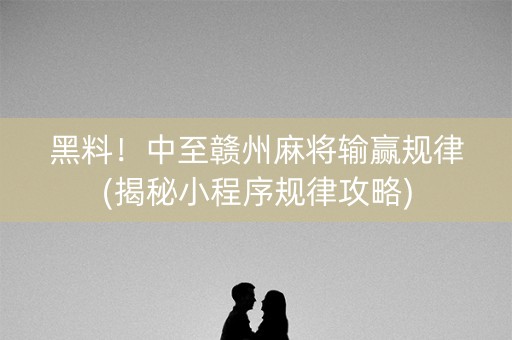 黑料！中至赣州麻将输赢规律(揭秘小程序规律攻略)