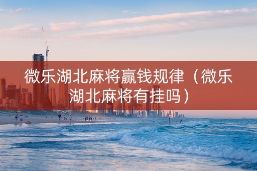 微乐湖北麻将赢钱规律（微乐湖北麻将有挂吗）
