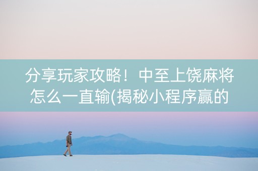 分享玩家攻略！中至上饶麻将怎么一直输(揭秘小程序赢的秘诀)