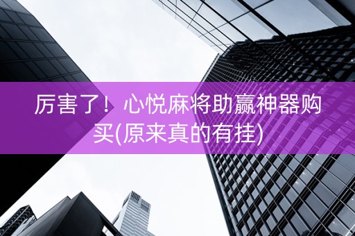 厉害了！心悦麻将助赢神器购买(原来真的有挂)