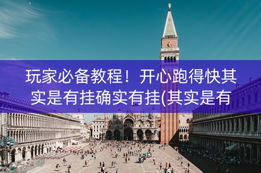 玩家必备教程！开心跑得快其实是有挂确实有挂(其实是有挂的)